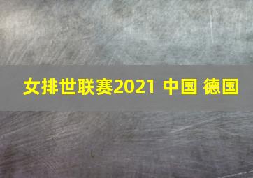 女排世联赛2021 中国 德国